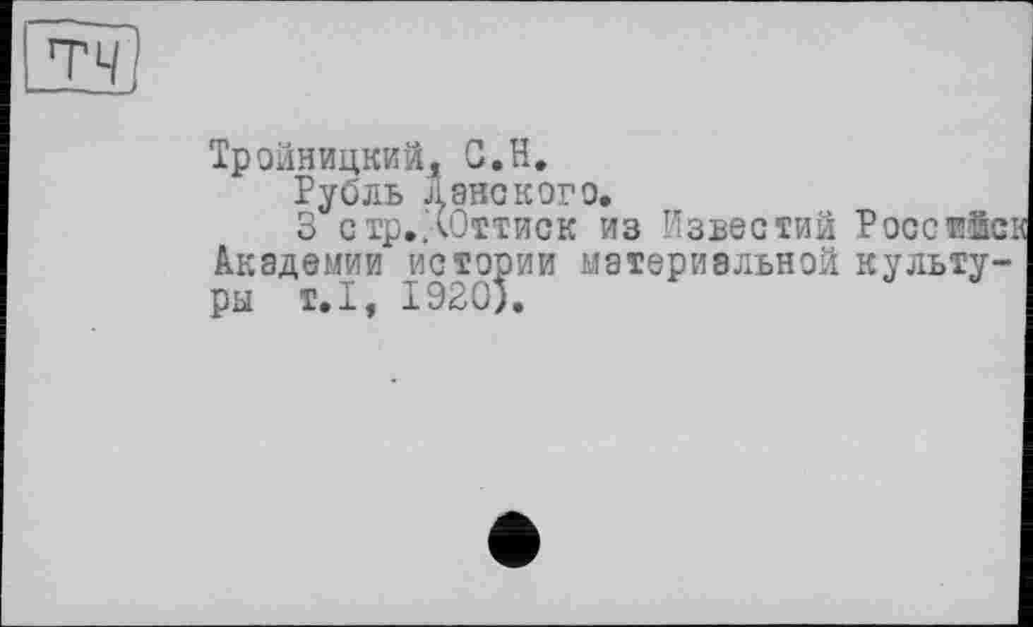 ﻿
Тройницкий, О.Н.
Рубль Л8НСК0Г0,
3 стр..(Оттиск из Известий Pocctîïïch Академии истории материальной культуры т.1, 1920).